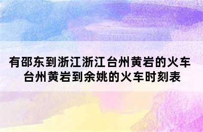 有邵东到浙江浙江台州黄岩的火车 台州黄岩到余姚的火车时刻表